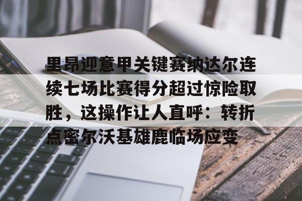 爱游戏官方平台 -里昂迎意甲关键赛纳达尔连续七场比赛得分超过惊险取胜，这操作让人直呼：转折点密尔沃基雄鹿临场应变 